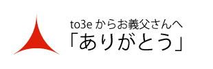 to3eからお義父さんへ「ありがとう」