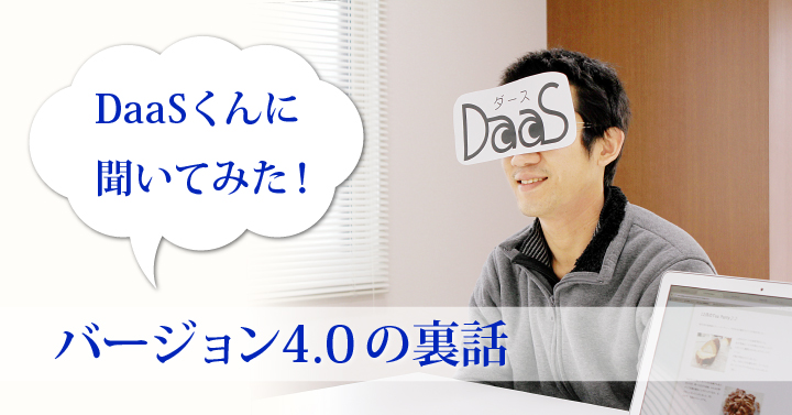 DaaSくんに聞いてみた！　バージョン4.0の裏話