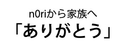 n0riから家族へ「ありがとう」