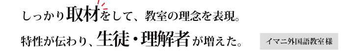 しっかり取材をして、教室の理念を表現。特性が伝わり、生徒・理解者が増えた。イマニ外国語教室